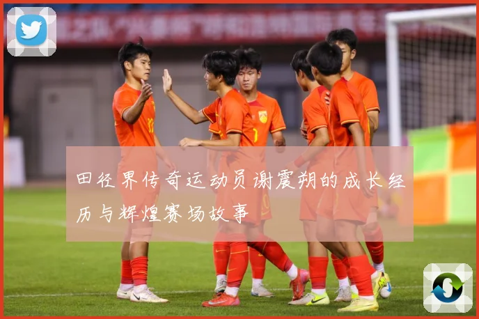 田径界传奇运动员谢震朔的成长经历与辉煌赛场故事