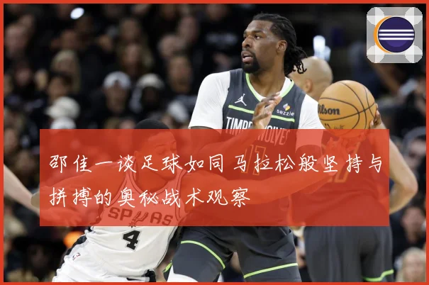 邵佳一谈足球如同马拉松般坚持与拼搏的奥秘战术观察