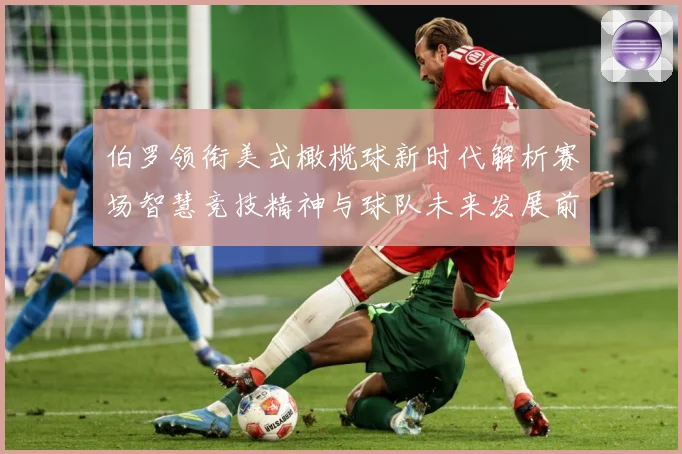 伯罗领衔美式橄榄球新时代解析赛场智慧竞技精神与球队未来发展前景展望