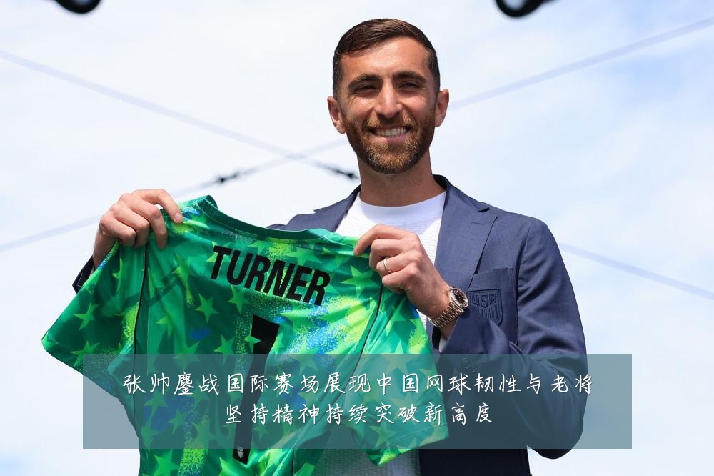 张帅鏖战国际赛场展现中国网球韧性与老将坚持精神持续突破新高度