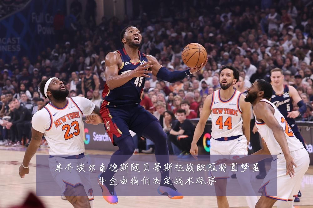 库乔埃尔南德斯随贝蒂斯征战欧冠将圆梦虽非全由我们决定战术观察