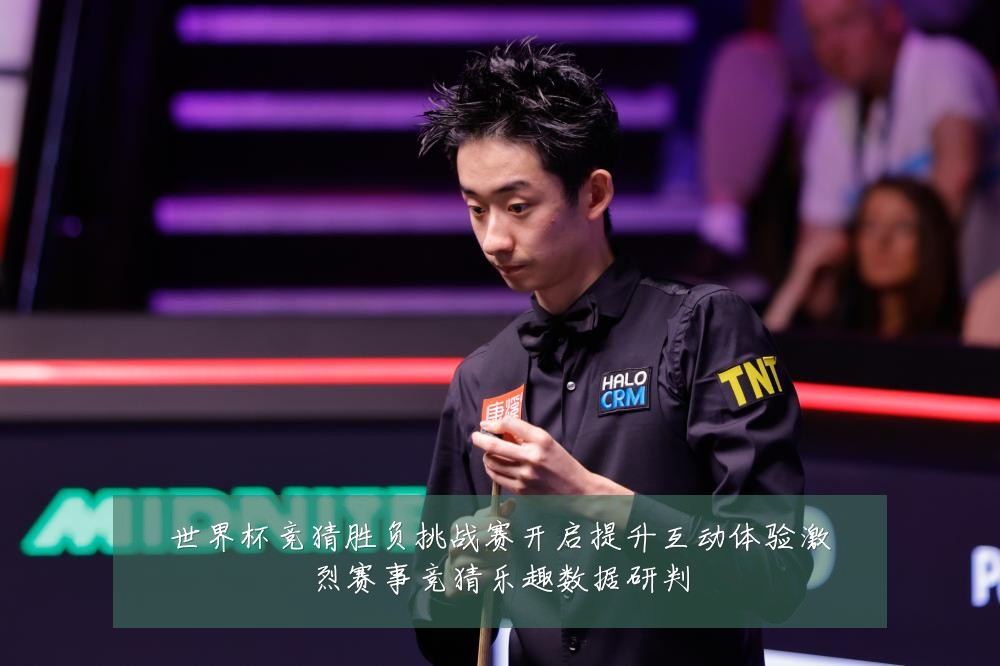 世界杯竞猜胜负挑战赛开启提升互动体验激烈赛事竞猜乐趣数据研判