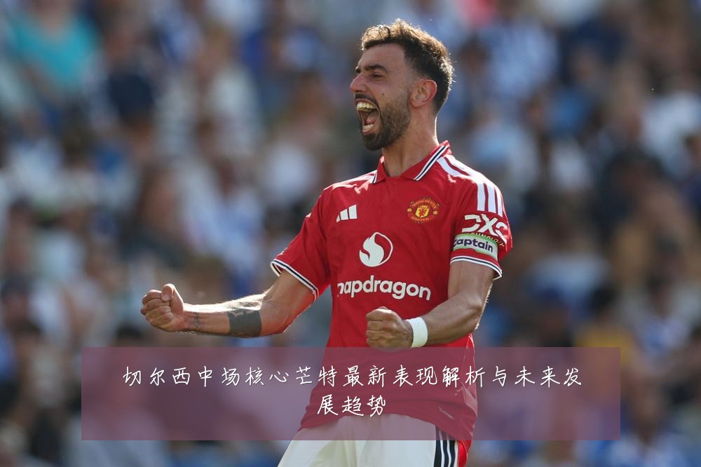 切尔西中场核心芒特最新表现解析与未来发展趋势