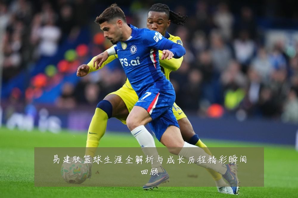 易建联篮球生涯全解析与成长历程精彩瞬间回顾