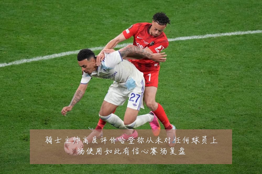 骑士主帅高度评价哈登称从未对任何球员上场使用如此有信心赛场复盘